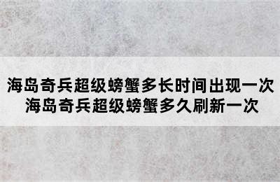 海岛奇兵超级螃蟹多长时间出现一次 海岛奇兵超级螃蟹多久刷新一次